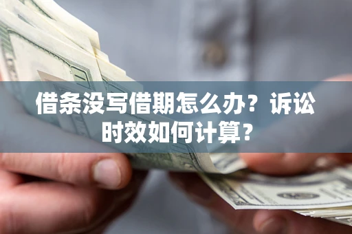 武汉借条没写借期怎么办？诉讼时效如何计算？