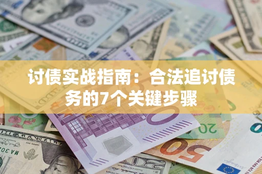武汉讨债实战指南：合法追讨债务的7个关键步骤