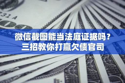 武汉微信截图能当法庭证据吗？三招教你打赢欠债官司