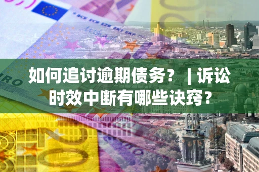武汉如何追讨逾期债务？ | 诉讼时效中断有哪些诀窍？