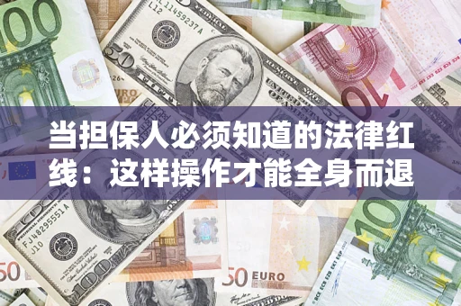 武汉当担保人必须知道的法律红线：这样操作才能全身而退