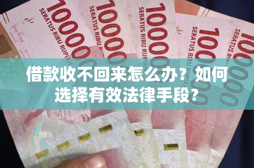 武汉借款收不回来怎么办？如何选择有效法律手段？