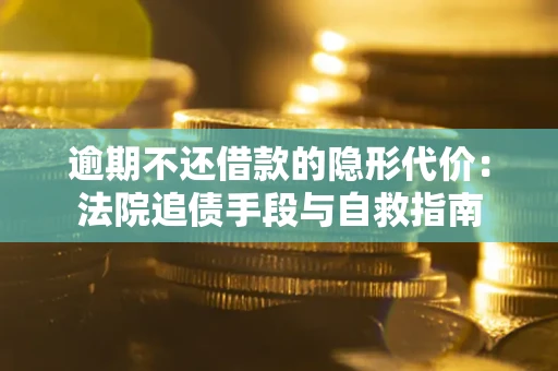 武汉逾期不还借款的隐形代价：法院追债手段与自救指南