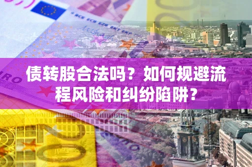 武汉债转股合法吗？如何规避流程风险和纠纷陷阱？