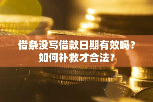 武汉借条没写借款日期有效吗？如何补救才合法？