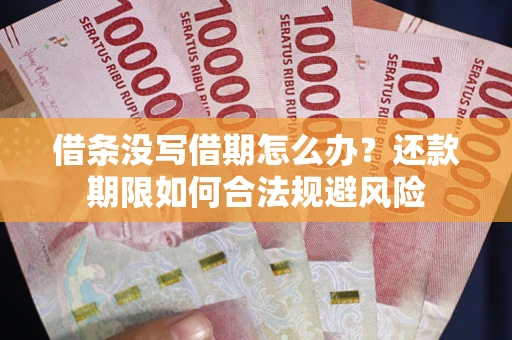 武汉借条没写借期怎么办？还款期限如何合法规避风险