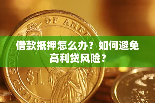 武汉借款抵押怎么办？如何避免高利贷风险？