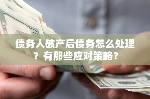 武汉债务人破产后债务怎么处理？有那些应对策略？