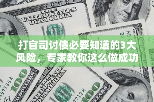 武汉打官司讨债必要知道的3大风险，专家教你这么做成功率飙升