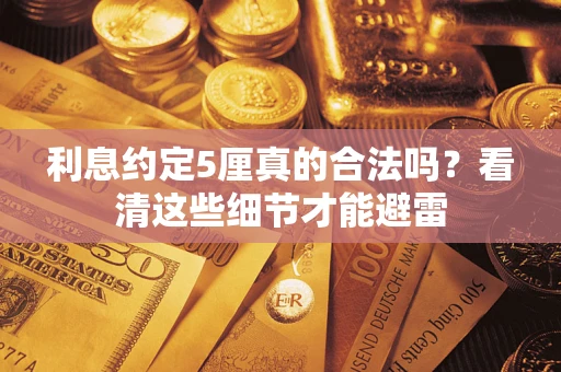 武汉利息约定5厘真的合法吗？看清这些细节才能避雷