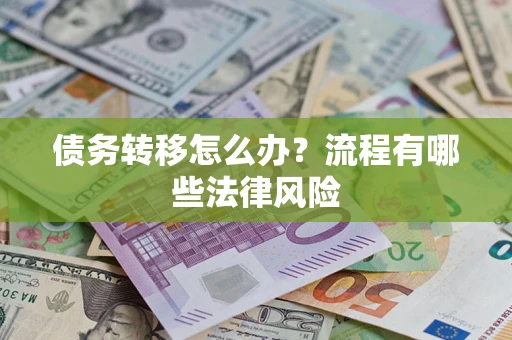 武汉债务转移怎么办？流程有哪些法律风险