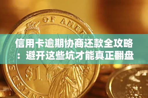 武汉信用卡逾期协商还款全攻略：避开这些坑才能真正翻盘