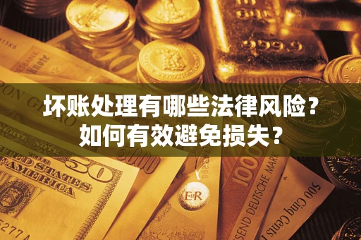 武汉坏账处理有哪些法律风险？如何有效避免损失？