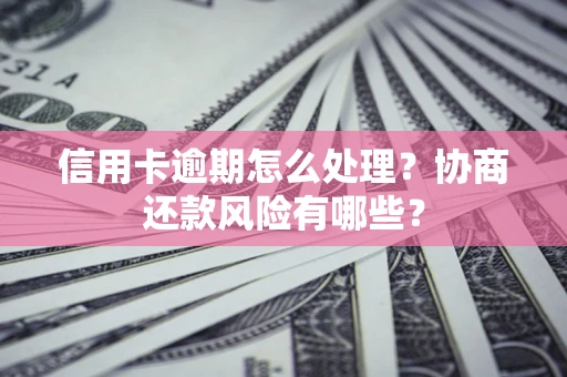 武汉信用卡逾期怎么处理？协商还款风险有哪些？